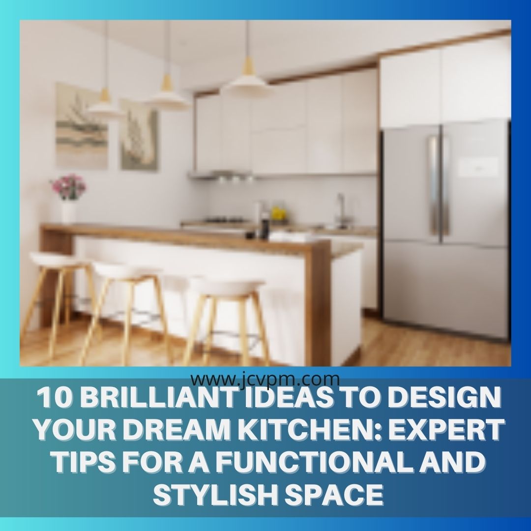 10 Brilliant Ideas to Design Your Dream Kitchen: Expert Tips for a Functional and Stylish Space