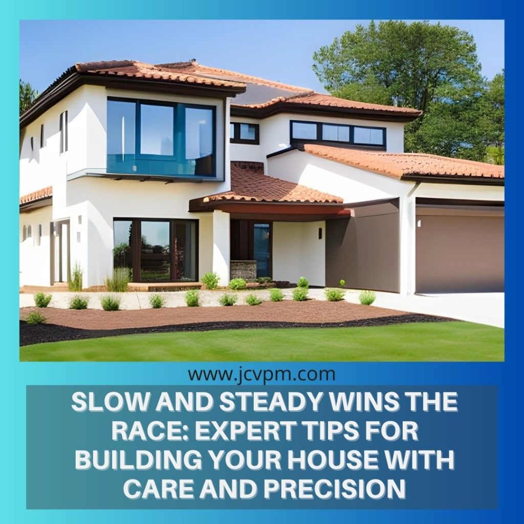 Slow and Steady Wins the Race: Expert Tips for Building Your House with Care and Precision